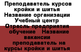 Преподаватель курсов  кройки и шитья › Название организации ­ Учебный центр › Отрасль предприятия ­ обучение › Название вакансии ­ преподаватель на курсы кройки и шитья › Место работы ­ ул Московская › Подчинение ­ директору  › Минимальный оклад ­ 70 000 › Возраст от ­ 30 › Возраст до ­ 60 - Ростовская обл., Ростов-на-Дону г. Работа » Вакансии   . Ростовская обл.,Ростов-на-Дону г.